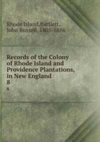 Records of the Colony of Rhode Island and Providence Plantations, in New England. 8