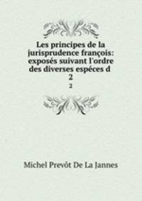 Les principes de la jurisprudence franois: exposs suivant l`ordre des diverses espces d .. 2
