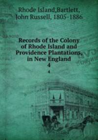 Records of the Colony of Rhode Island and Providence Plantations, in New England. 4