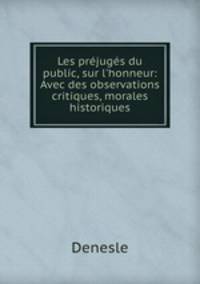 Les prjugs du public, sur l`honneur: Avec des observations critiques, morales & historiques