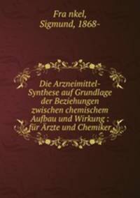 Die Arzneimittel-Synthese auf Grundlage der Beziehungen zwischen chemischem Aufbau und Wirkung : fr rzte und Chemiker
