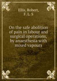 On the safe abolition of pain in labour and surgical operations, by anaesthesia with mixed vapours