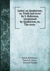 Letter on Quakerism; or, Truth and error by S. Robinson, occasioned by Quakerism, or, The story .