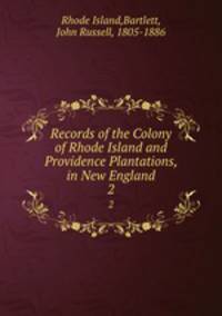 Records of the Colony of Rhode Island and Providence Plantations, in New England. 2