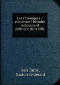 Les chroniques .: contenant l`histoire rligieuse et politique de la ville .