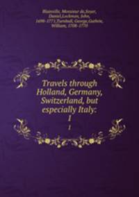 Travels through Holland, Germany, Switzerland, but especially Italy:. 1