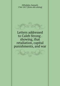 Letters addressed to Caleb Strong . showing, that retaliation, capital punishments, and war