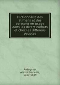 Dictionnaire des alimens et des boissons en usage dans les divers climats et chez les diffrens peuples