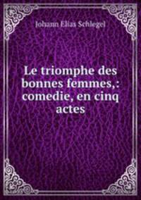 Le triomphe des bonnes femmes,: comedie, en cinq actes.
