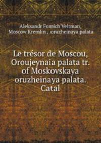 Le trsor de Moscou, Oroujeynaia palata tr. of Moskovskaya oruzheinaya palata. Catal