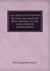 Les rves d`un homme de bien, qui peuvent tre raliss; ou Les vues utiles et pratiquables