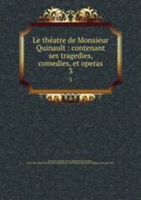 Le theatre de Monsieur Quinault : contenant ses tragedies, comedies, et operas. 3