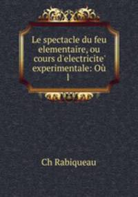 Le spectacle du feu elementaire, ou cours d`electricite` experimentale: O l .