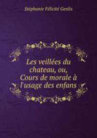 Les veilles du chateau, ou, Cours de morale l`usage des enfans