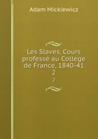 Les Slaves, Cours profess au College de France, 1840-41. 2