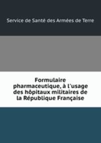 Formulaire pharmaceutique, l`usage des hpitaux militaires de la Rpublique Franaise