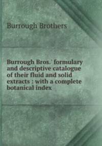 Burrough Bros.` formulary and descriptive catalogue of their fluid and solid extracts : with a complete botanical index