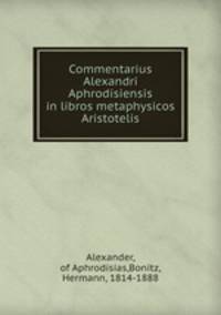Commentarius Alexandri Aphrodisiensis in libros metaphysicos Aristotelis