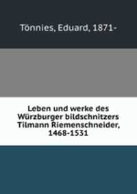 Leben und werke des Wrzburger bildschnitzers Tilmann Riemenschneider, 1468-1531