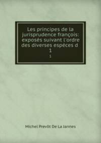 Les principes de la jurisprudence franois: exposs suivant l`ordre des diverses espces d .. 1