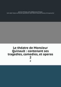 Le theatre de Monsieur Quinault : contenant ses tragedies, comedies, et operas. 2
