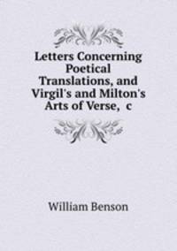 Letters Concerning Poetical Translations, and Virgil`s and Milton`s Arts of Verse, &c