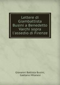 Lettere di Giambattista Busini a Benedetto Varchi sopra l`assedio di Firenze