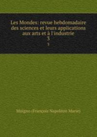 Les Mondes: revue hebdomadaire des sciences et leurs applications aux arts et l`industrie. 3