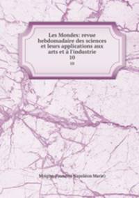 Les Mondes: revue hebdomadaire des sciences et leurs applications aux arts et l`industrie. 10