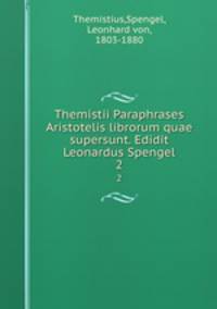 Themistii Paraphrases Aristotelis librorum quae supersunt. Edidit Leonardus Spengel. 2