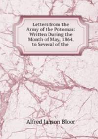 Letters from the Army of the Potomac: Written During the Month of May, 1864, to Several of the .