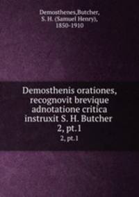 Demosthenis orationes, recognovit brevique adnotatione critica instruxit S. H. Butcher . 2, pt.1