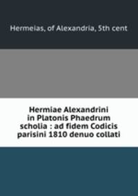 Hermiae Alexandrini in Platonis Phaedrum scholia : ad fidem Codicis parisini 1810 denuo collati
