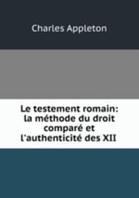 Le testement romain: la mthode du droit compar et l`authenticit des XII .