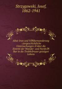 Altai-Iran und V¶lkerwanderung : ziergeschichtliche Untersuchungen ber die Eintritt der Wander- und Nordv¶lker in die Treibh¤user geistigen Lebens