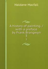A history of painting. / with a preface by Frank Brangwyn. 3