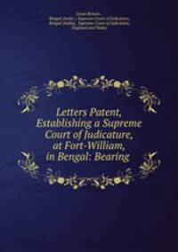 Letters Patent, Establishing a Supreme Court of Judicature, at Fort-William, in Bengal: Bearing .