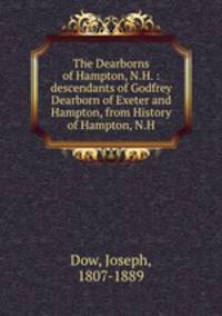 The Dearborns of Hampton, N.H. : descendants of Godfrey Dearborn of Exeter and Hampton, from History of Hampton, N.H.