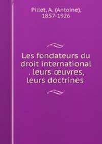 Les fondateurs du droit international . leurs uvres, leurs doctrines