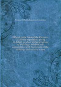 Official guide book of the Panama-California exposition, giving in detail, location and description of buildings, exhibits and concessions, with floor plans of the buildings and exterior views