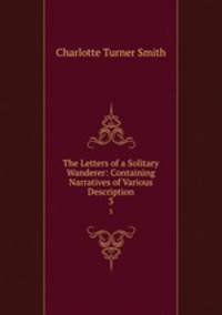 The Letters of a Solitary Wanderer: Containing Narratives of Various Description. 3