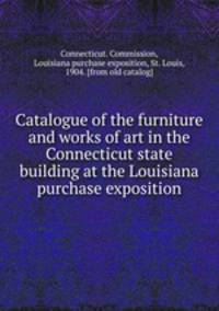 Catalogue of the furniture and works of art in the Connecticut state building at the Louisiana purchase exposition