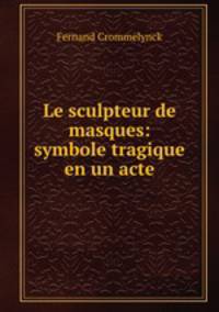 Le sculpteur de masques: symbole tragique en un acte