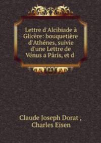 Lettre d`Alcibiade Glicre: bouquetire d`Athnes, suivie d`une Lettre de Vnus a Pris, et d .