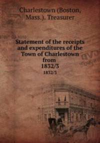 Statement of the receipts and expenditures of the Town of Charlestown from . 1832/3