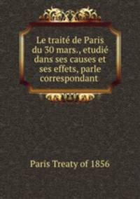 Le trait de Paris du 30 mars., etudi dans ses causes et ses effets, parle correspondant .