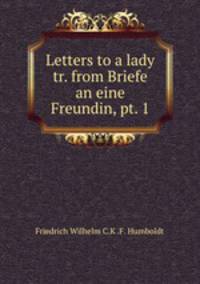 Letters to a lady tr. from Briefe an eine Freundin, pt. 1.