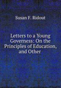Letters to a Young Governess: On the Principles of Education, and Other .