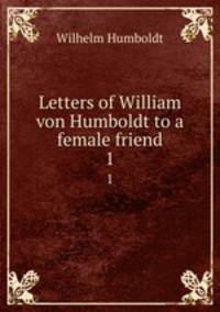 Letters of William von Humboldt to a female friend. 1