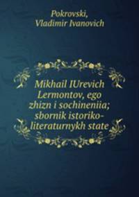 Михаил Юрьевич Лермонтов, его жизнь и сочинения; сборник историко-литературных статей